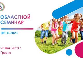23 мая в Гродно состоялся областной семинар по вопросам проведения летней оздоровительной кампании